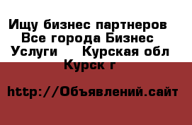 Ищу бизнес партнеров - Все города Бизнес » Услуги   . Курская обл.,Курск г.